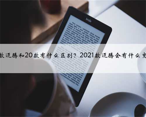 21款迈腾和20款有什么区别？2021款迈腾会有什么变化