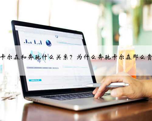 卡尔森和奔驰什么关系？为什么奔驰卡尔森那么贵