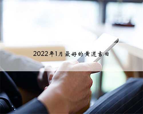 2022年1月最好的黄道吉日