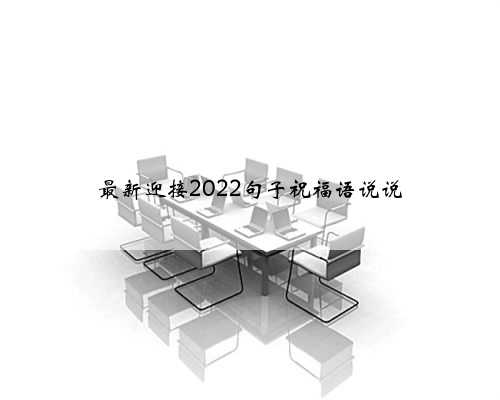 <b>最新迎接2022句子祝福语说说</b>