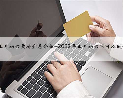<b>2022年正月初四黄历宜忌介绍 2022年正月初四不可以做什么事情</b>