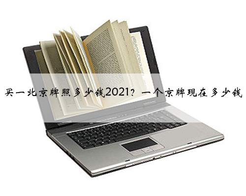 买一北京牌照多少钱2021?一个京牌现在多少钱