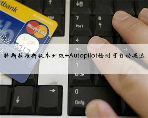 特斯拉推新版本升级 Autopilot检测可自动减速