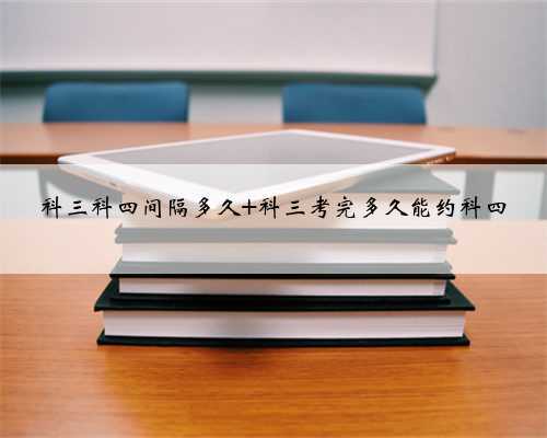 科三科四间隔多久 科三考完多久能约科四