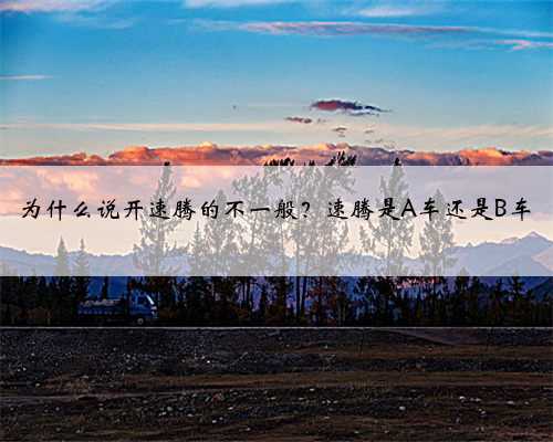 为什么说开速腾的不一般?速腾是A车还是B车