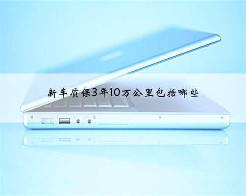 新车质保3年10万公里包括哪些