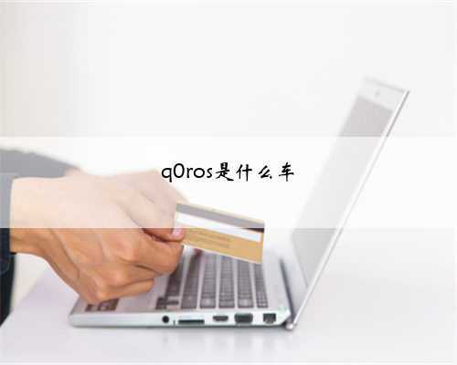 q0ros是什么车