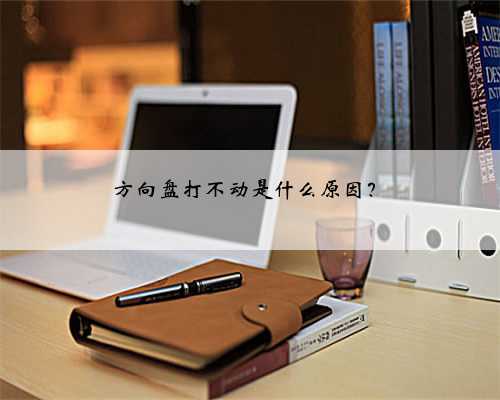 方向盘打不动是什么原因?