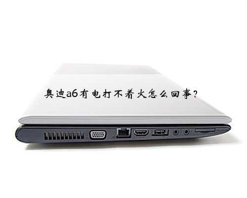 奥迪a6有电打不着火怎么回事?