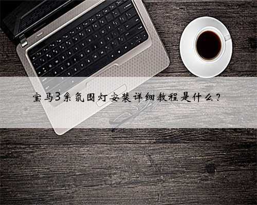宝马3系氛围灯安装详细教程是什么？