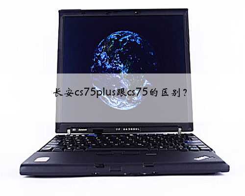 长安cs75plus跟cs75的区别？