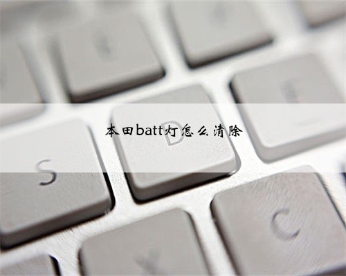 <b>本田batt灯怎么清除</b>