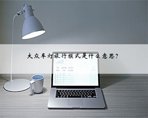 大众车灯旅行模式是什么意思？