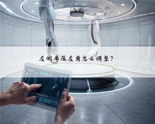 左倒库压左角怎么调整？