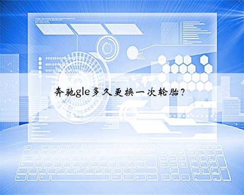 奔驰gle多久更换一次轮胎？