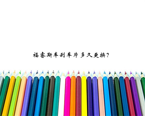 福睿斯车刹车片多久更换？
