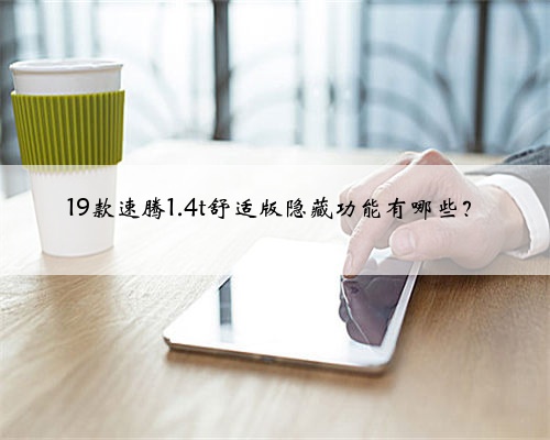 <b>19款速腾1.4t舒适版隐藏功能有哪些？</b>