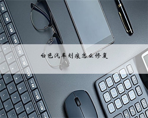 白色汽车划痕怎么修复