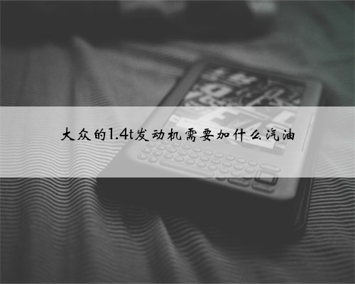 大众的1.4t发动机需要加什么汽油