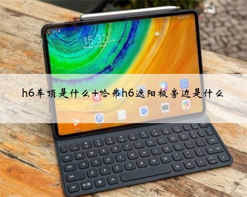 h6车顶是什么 哈弗h6遮阳板旁边是什么