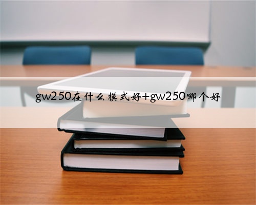 gw250在什么模式好 gw250哪个好
