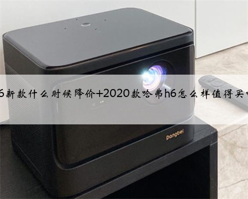 h6新款什么时候降价 2020款哈弗h6怎么样值得买吗