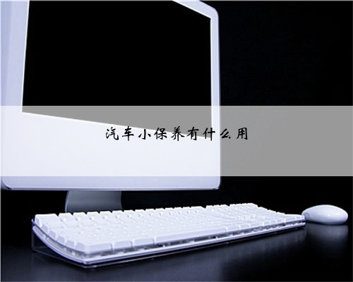 汽车小保养有什么用