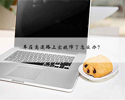 车在高速路上出故障了怎么办？