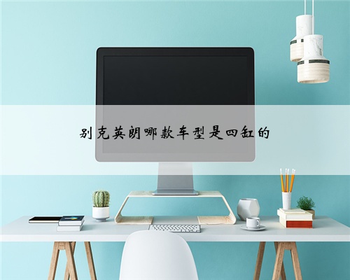 别克英朗哪款车型是四缸的