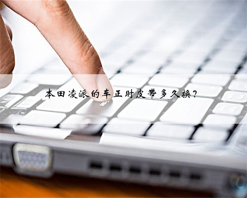 本田凌派的车正时皮带多久换？