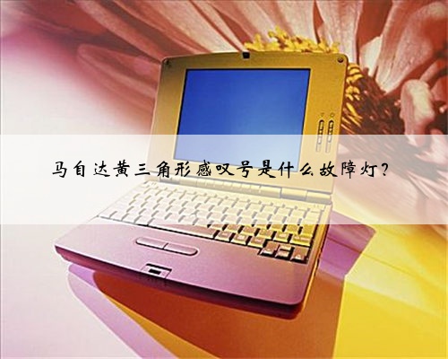 马自达黄三角形感叹号是什么故障灯？