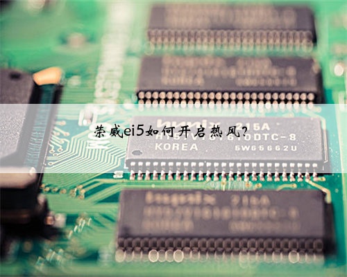 <b>荣威ei5如何开启热风？</b>