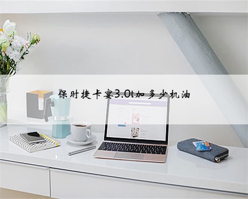 保时捷卡宴3.0t加多少机油