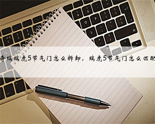 奇瑞瑞虎5节气门怎么拆卸，瑞虎5节气门怎么匹配