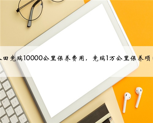 本田竞瑞10000公里保养费用，竞瑞1万公里保养项目
