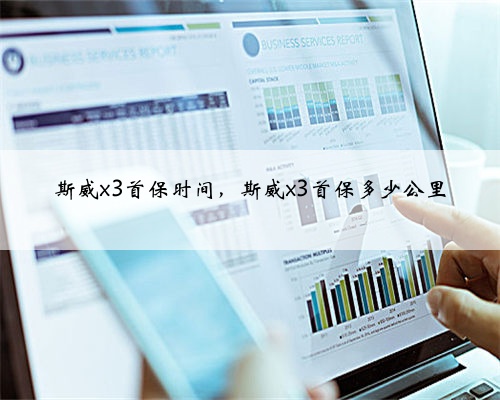 斯威x3首保时间，斯威x3首保多少公里