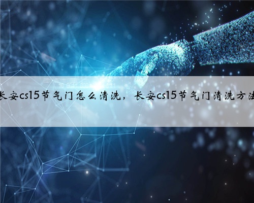 长安cs15节气门怎么清洗，长安cs15节气门清洗方法