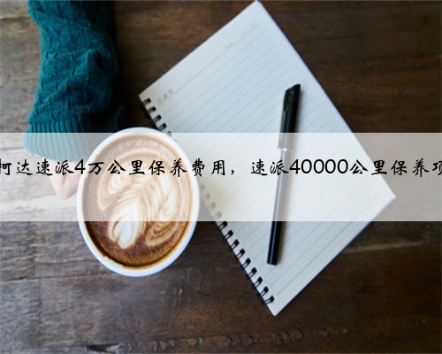 斯柯达速派4万公里保养费用，速派40000公里保养项目
