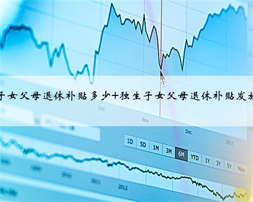 独生子女父母退休补贴多少 独生子女父母退休补贴发放标准