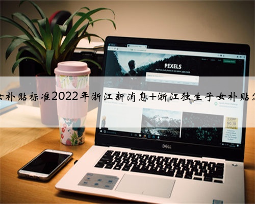 独生子女补贴标准2022年浙江新消息 浙江独生子女补贴怎么领取