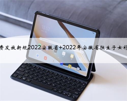 独生子女费发放新规2022安徽省 2022年安徽省独生子女补贴多少钱