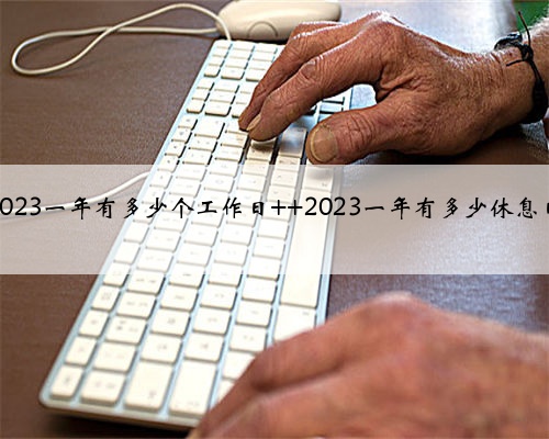 2023一年有多少个工作日 2023一年有多少休息日