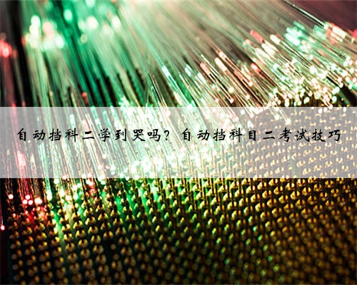 自动挡科二学到哭吗？自动挡科目二考试技巧