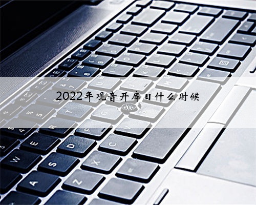 <b>2022年观音开库日什么时候</b>