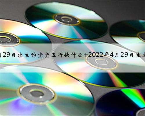 2022年4月29日出生的宝宝五行缺什么 2022年4月29日生辰八字分析
