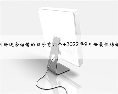 2022年9月份适合结婚的日子有几个 2022年9月份最佳结婚日期查询