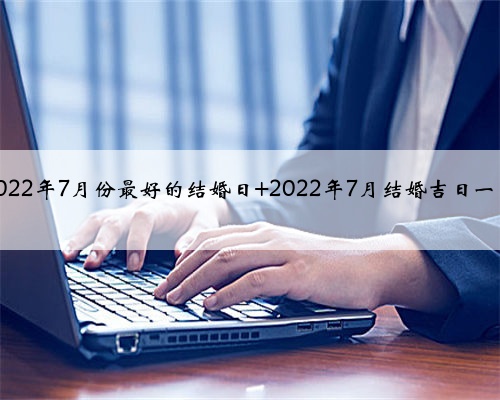 2022年7月份最好的结婚日 2022年7月结婚吉日一览