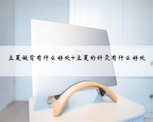立夏做背有什么好处 立夏的针灸有什么好处