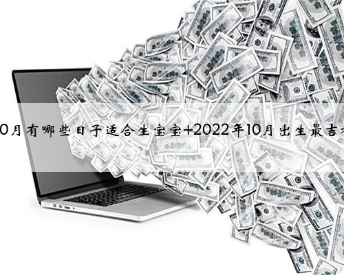2022年10月有哪些日子适合生宝宝 2022年10月出生最吉利的日子