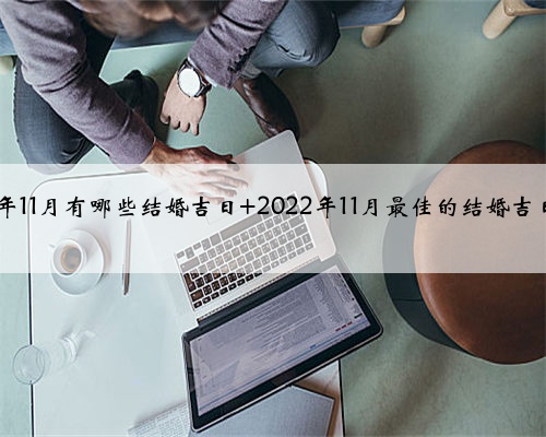 2022年11月有哪些结婚吉日 2022年11月最佳的结婚吉日一览